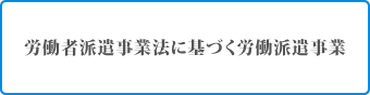 労働者派遣事業法に基づく労働派遣事業